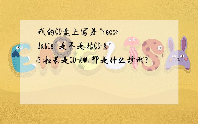 我的CD盘上写着“recordable”是不是指CD-R?如果是CD-RW,那是什么标识?