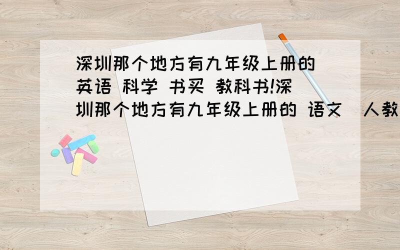 深圳那个地方有九年级上册的 英语 科学 书买 教科书!深圳那个地方有九年级上册的 语文（人教版） 数学（北师大版） 英语（牛津深圳版） 科学（浙教版） 书买?教科书!书城有卖吗 没有的