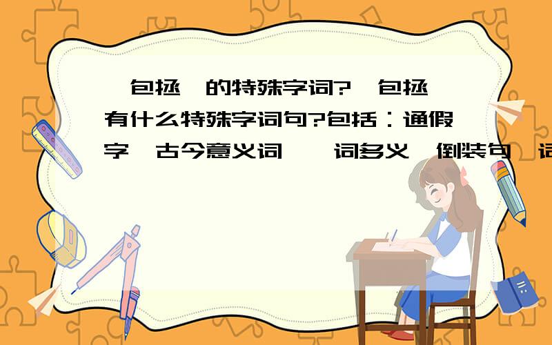 《包拯》的特殊字词?《包拯》有什么特殊字词句?包括：通假字、古今意义词、一词多义、倒装句、词类活用……