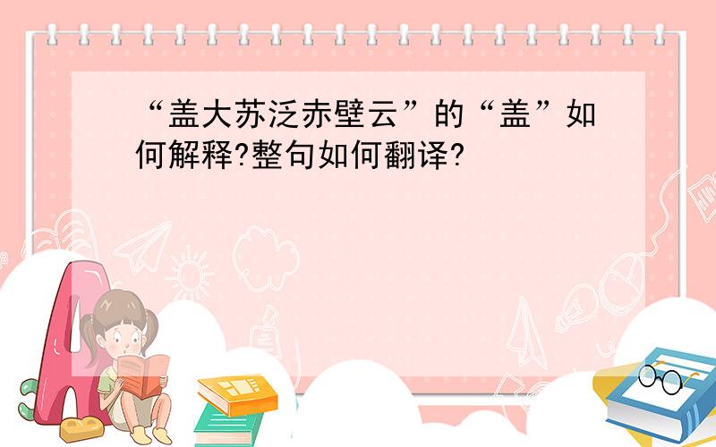 “盖大苏泛赤壁云”的“盖”如何解释?整句如何翻译?