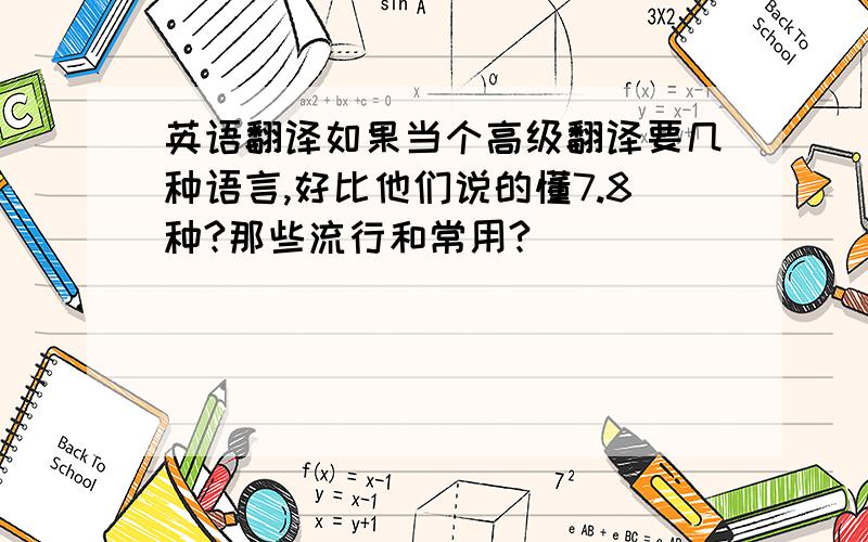 英语翻译如果当个高级翻译要几种语言,好比他们说的懂7.8种?那些流行和常用?