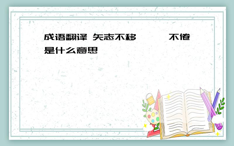 成语翻译 矢志不移、孜孜不倦是什么意思