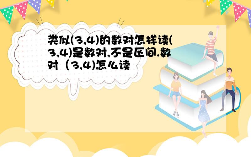 类似(3,4)的数对怎样读(3,4)是数对,不是区间.数对（3,4)怎么读