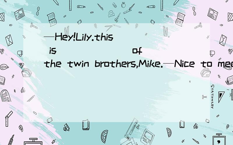 —Hey!Lily.this is ______ of the twin brothers,Mike.—Nice to meet you.A tall B the taller C a taller D the tall