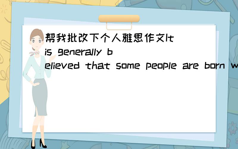 帮我批改下个人雅思作文It is generally believed that some people are born with certain talents.for instance for sport or music ,and others are not .However,it is cometimed claimed that any child can be taught to become a good sports persom