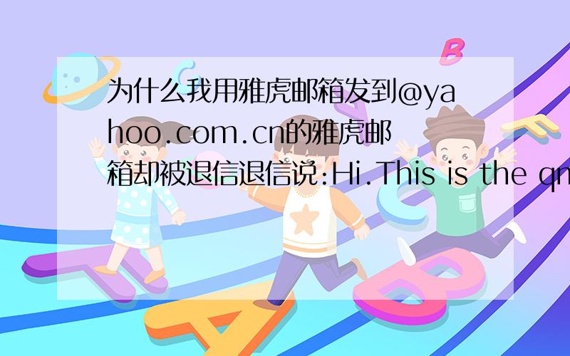 为什么我用雅虎邮箱发到@yahoo.com.cn的雅虎邮箱却被退信退信说:Hi.This is the qmail-send program at yahoo.com.I'm afraid I wasn't able to deliver your message to the following addresses.This is a permanent error; I've given up.Sor