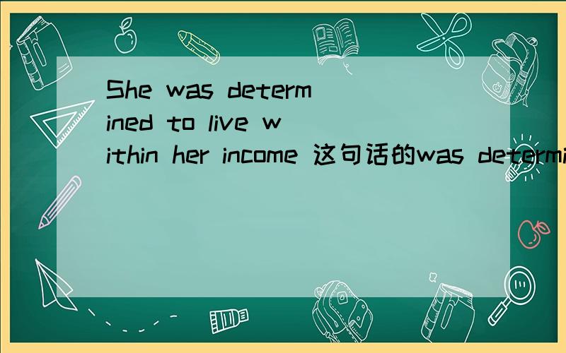 She was determined to live within her income 这句话的was determined