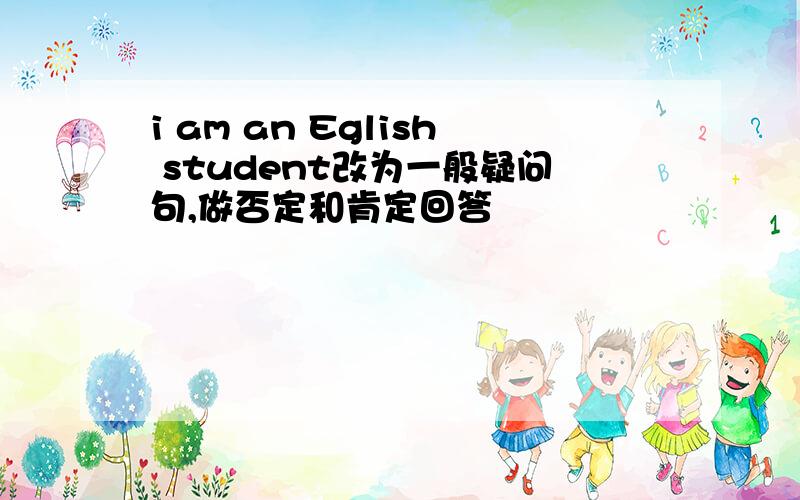 i am an Eglish student改为一般疑问句,做否定和肯定回答