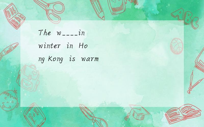 The  w____in  winter  in  Hong Kong  is  warm