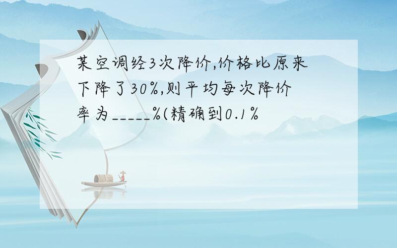 某空调经3次降价,价格比原来下降了30%,则平均每次降价率为_____%(精确到0.1%