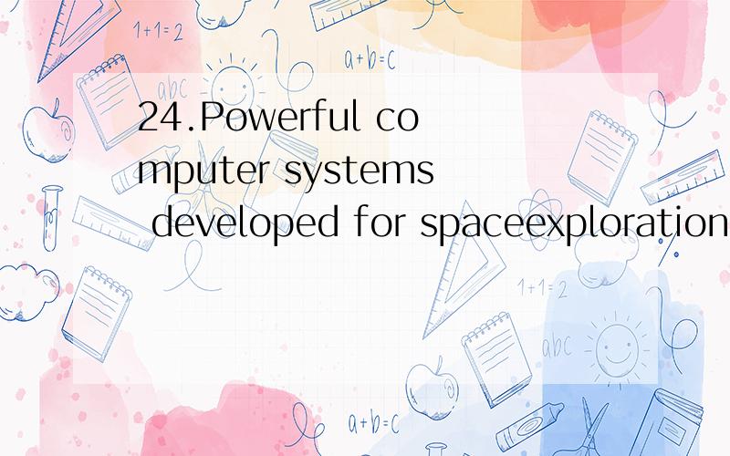 24.Powerful computer systems developed for spaceexploration and now adapted for use in industry areexamples of _______________.a.space stations b.space spin-offsc.quantum theory d.space colonization