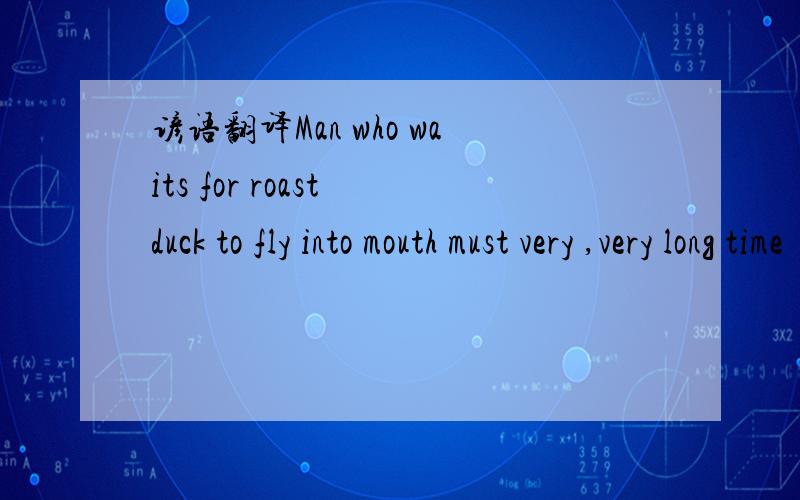 谚语翻译Man who waits for roast duck to fly into mouth must very ,very long time