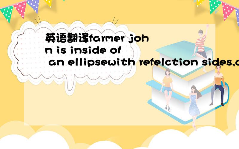 英语翻译farmer john is inside of an ellipsewith refelction sides,given by the equation X^/a^+Y^/b^=1,with a>b>0 he is standing at the point (3,0),and he shines a laser pointer in the y-direction.the light reflectsoff the ellipse and proceeds dire