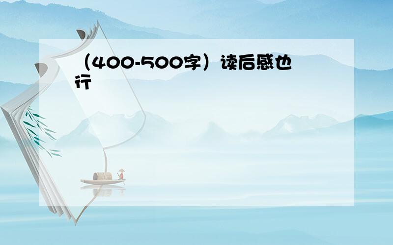 （400-500字）读后感也行