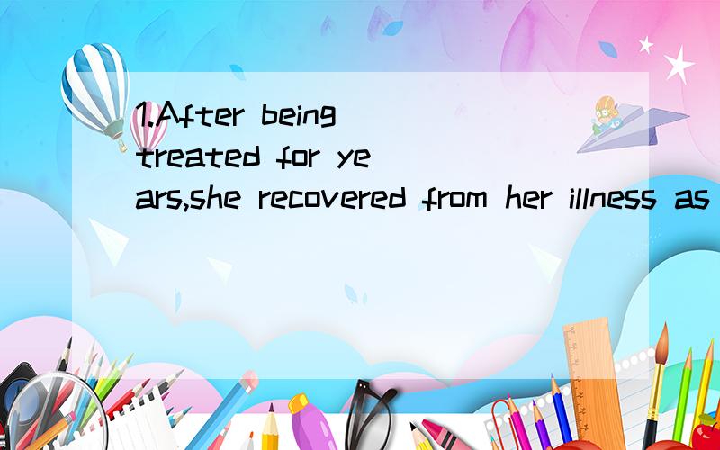 1.After being treated for years,she recovered from her illness as well as _______.A.expected B.expecting C to be expected D being expected 2.________in time,I was able to clean the room and wait for the arrival of my friendsA.Inform B Informing C To