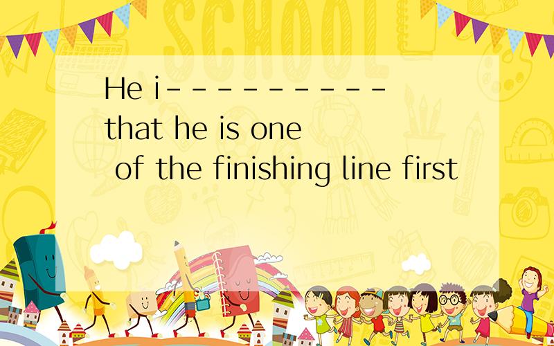 He i--------- that he is one of the finishing line first