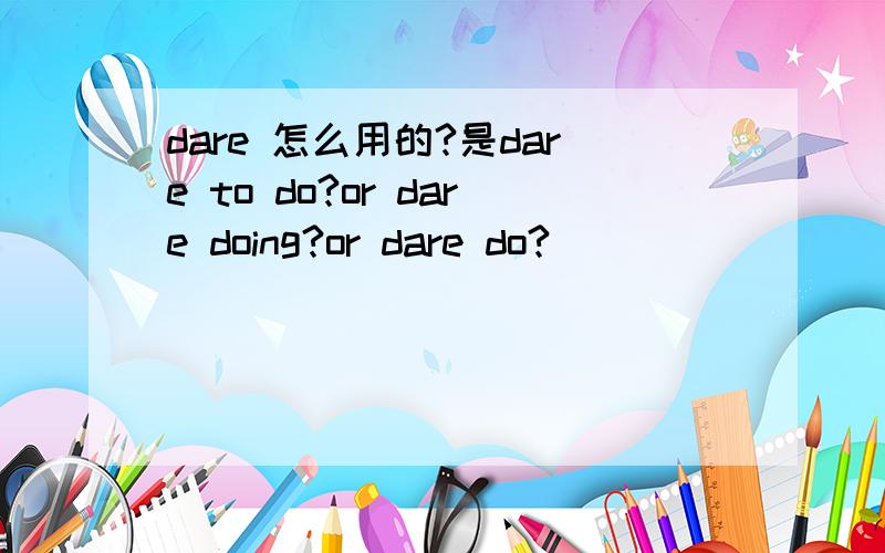 dare 怎么用的?是dare to do?or dare doing?or dare do?