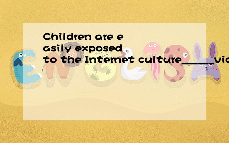 Children are easily exposed to the Internet culture______violence is increasing to such a degree.A which B whose C where D that