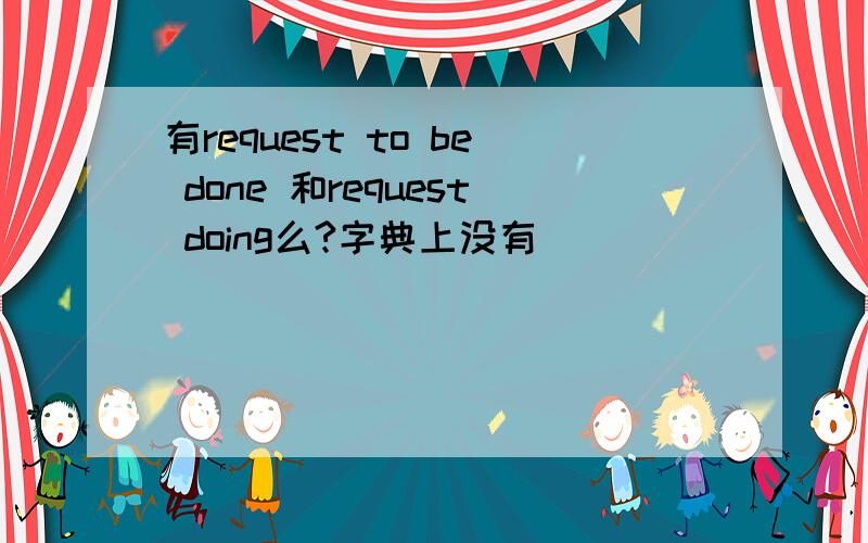 有request to be done 和request doing么?字典上没有