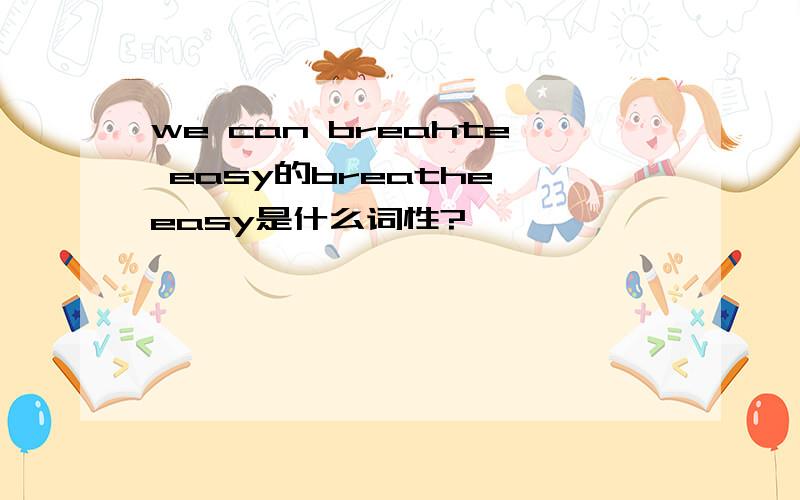 we can breahte easy的breathe easy是什么词性?