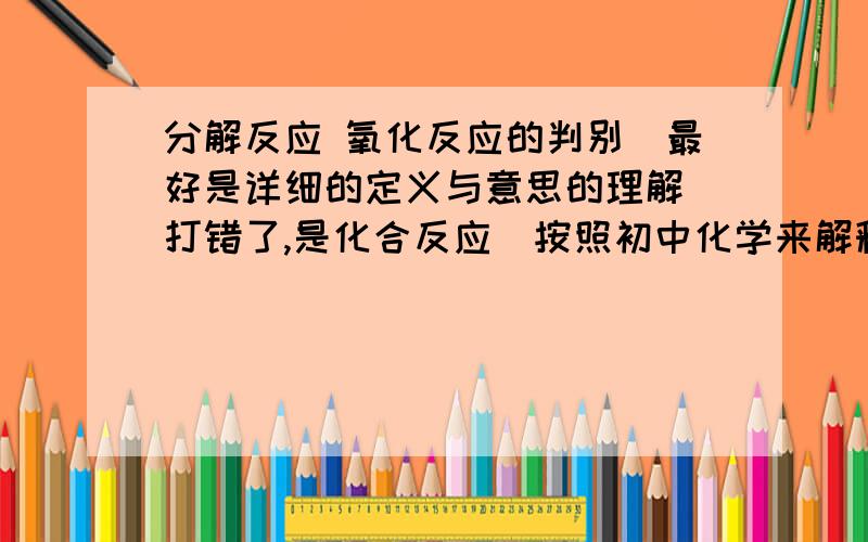 分解反应 氧化反应的判别（最好是详细的定义与意思的理解）打错了,是化合反应（按照初中化学来解释）