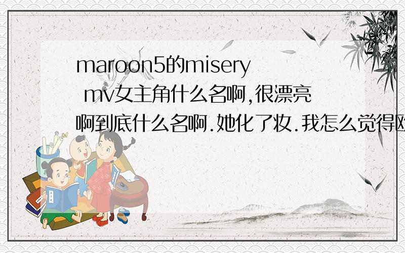 maroon5的misery mv女主角什么名啊,很漂亮啊到底什么名啊.她化了妆.我怎么觉得欧美超模长得都差不多.认不出.