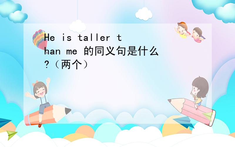 He is taller than me 的同义句是什么?（两个）