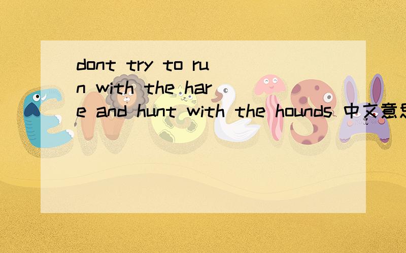 dont try to run with the hare and hunt with the hounds 中文意思