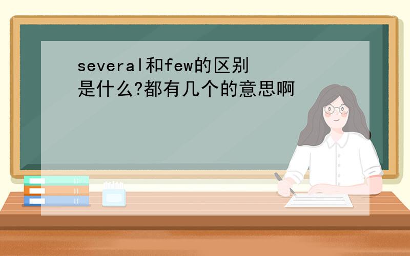 several和few的区别是什么?都有几个的意思啊