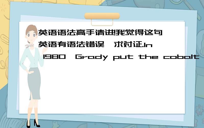 英语语法高手请进!我觉得这句英语有语法错误,求对证.In 1980,Grady put the cobalt powder into Magetorheological fluid and studied its anisotropy,compared with the Ferroferric Oxide and learned that its anisotropy is 4 times than th