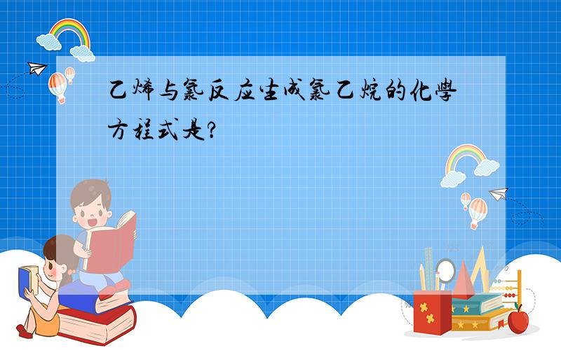 乙烯与氯反应生成氯乙烷的化学方程式是?