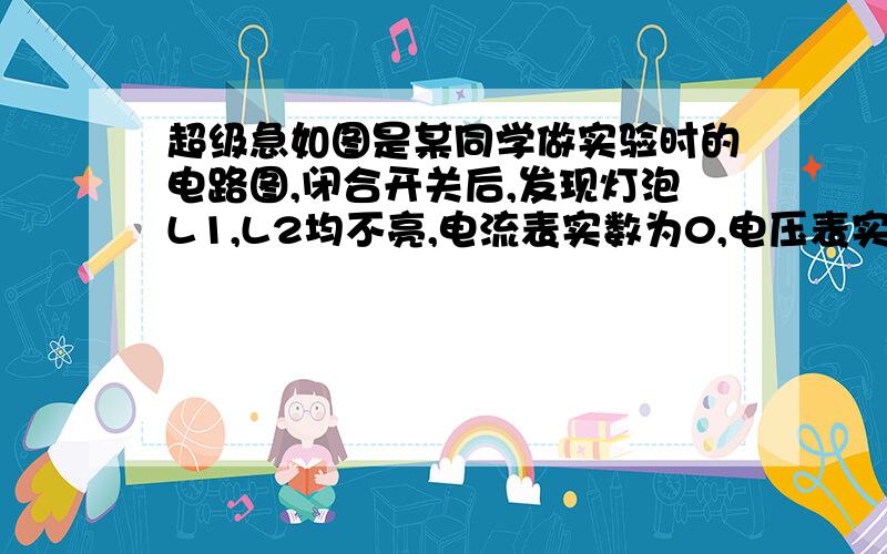 超级急如图是某同学做实验时的电路图,闭合开关后,发现灯泡L1,L2均不亮,电流表实数为0,电压表实数等于电源电压,则该电路中的故障是（ ）A.电源正极与a之间断路 B.a、L1、b之间断路C.b、L2、c