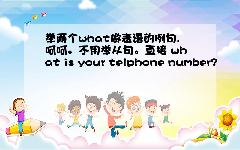 举两个what做表语的例句.呵呵。不用举从句。直接 what is your telphone number?