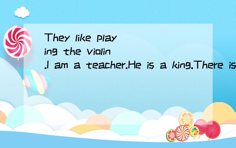 They like playing the violin.I am a teacher.He is a king.There is a park over there.The boys point at the dog.We make a cake at the weekends.同样写出过去式