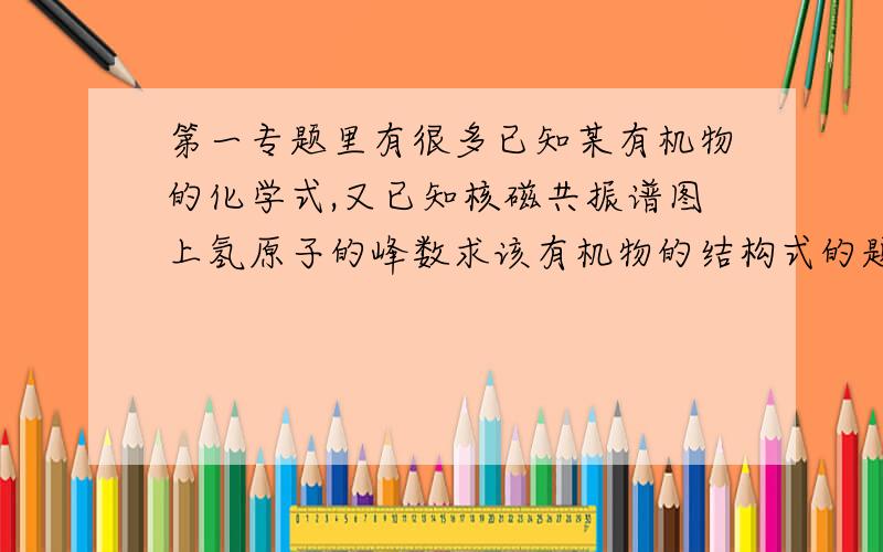 第一专题里有很多已知某有机物的化学式,又已知核磁共振谱图上氢原子的峰数求该有机物的结构式的题目,请问有什么技巧解这些题?我发现找不到方法就会烷基羟基啊凑个很久,有时还是解不