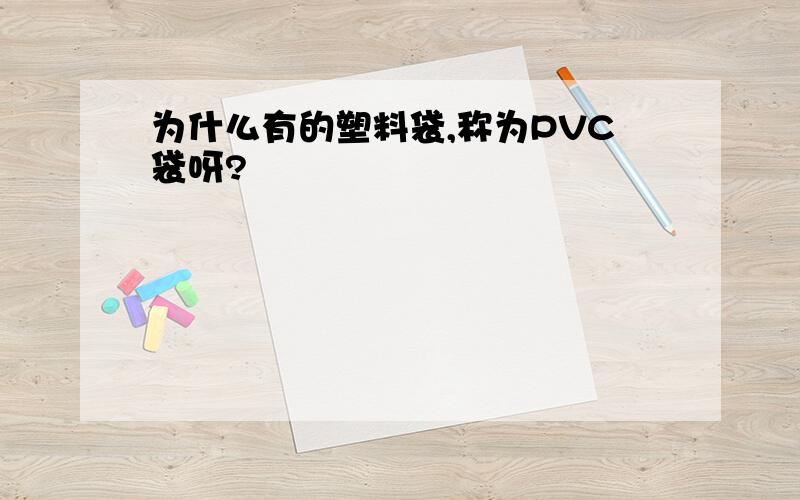 为什么有的塑料袋,称为PVC袋呀?