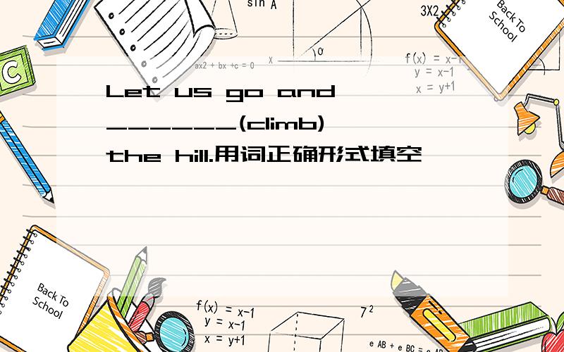 Let us go and ______(climb) the hill.用词正确形式填空