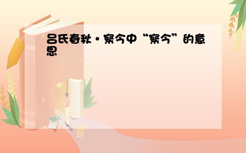 吕氏春秋·察今中“察今”的意思