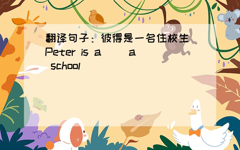 翻译句子：彼得是一名住校生 Peter is a( )a school
