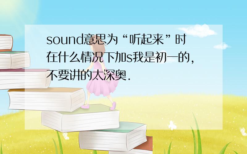 sound意思为“听起来”时在什么情况下加s我是初一的,不要讲的太深奥.