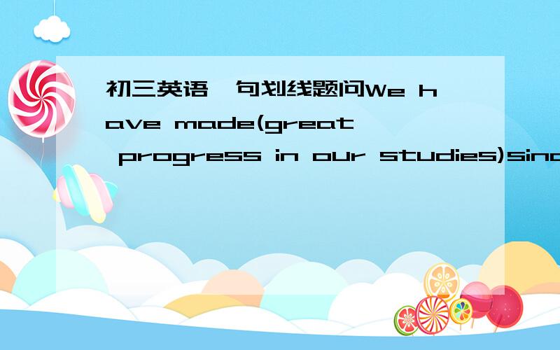 初三英语一句划线题问We have made(great progress in our studies)since last year 括问内为划线__ ___ have you made since last year?奇怪奇怪.求最佳答案,我也觉的这个问题很奇怪,希望大家仔细想想..1,3,4楼的答案