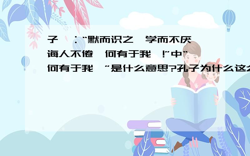 子曰：“默而识之,学而不厌,诲人不倦,何有于我哉!”中“何有于我哉”是什么意思?孔子为什么这么说?