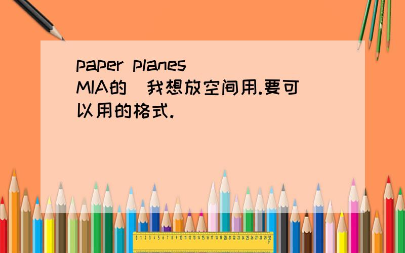 paper planes　　MIA的　我想放空间用.要可以用的格式.