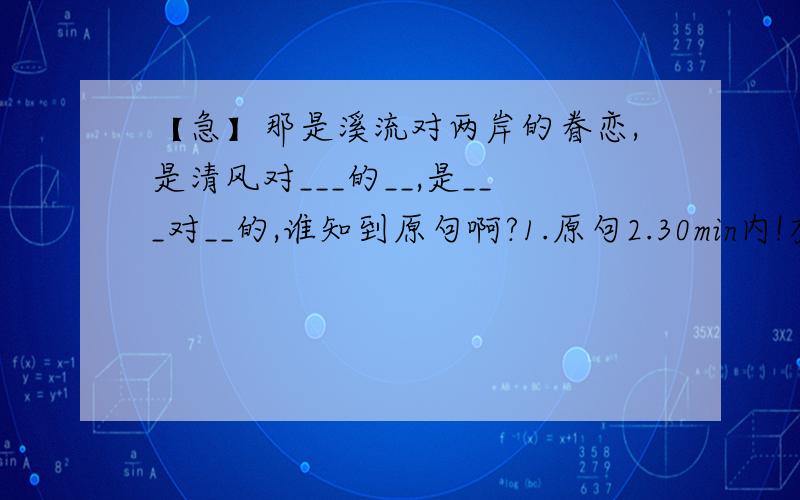 【急】那是溪流对两岸的眷恋,是清风对___的__,是___对__的,谁知到原句啊?1.原句2.30min内!有原句更好！可以多一点不~