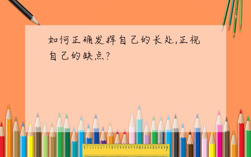 如何正确发挥自己的长处,正视自己的缺点?