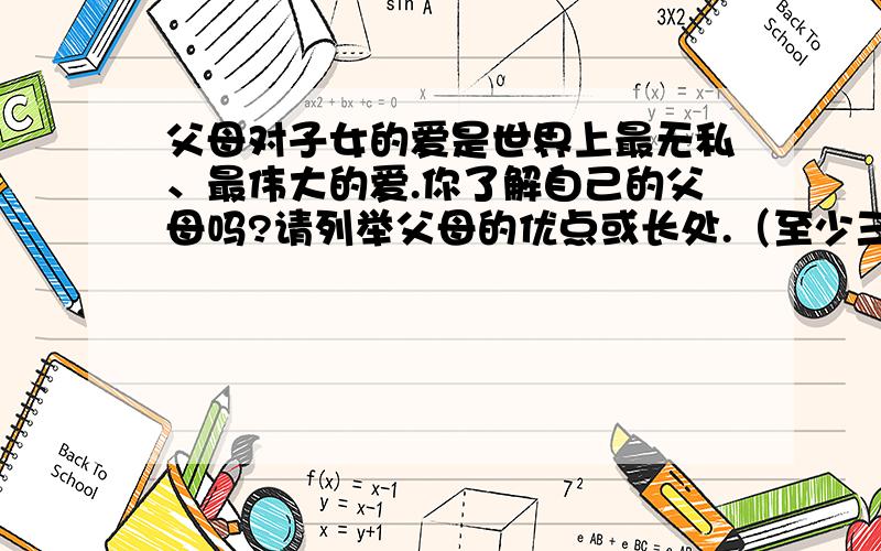 父母对子女的爱是世界上最无私、最伟大的爱.你了解自己的父母吗?请列举父母的优点或长处.（至少三个）