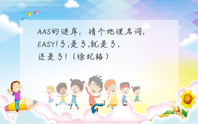 AAS的谜库：猜个地理名词,EASY!弓,是弓,就是弓,还是弓!（徐妃格）