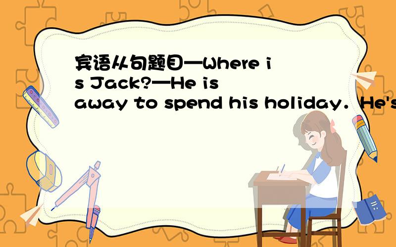 宾语从句题目—Where is Jack?—He is away to spend his holiday．He's gone either to Hangzhou or to Wuhan,but I'm not sure _____ ．（南昌市） A．that B．which C．where D．there 请问答案是什么?A和 C 有什么区别呢?