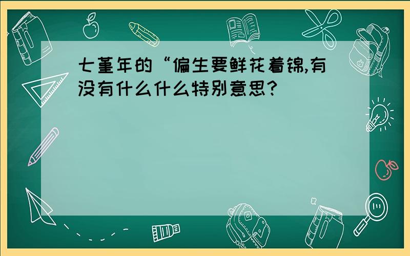 七堇年的“偏生要鲜花着锦,有没有什么什么特别意思?