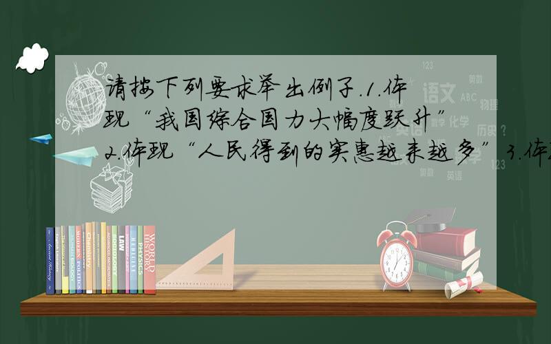 请按下列要求举出例子.1.体现“我国综合国力大幅度跃升”2.体现“人民得到的实惠越来越多”3.体现“我国社会长期保持安定团结、政通人和”4.体现“我国的国际影响显著扩大”5.体现“